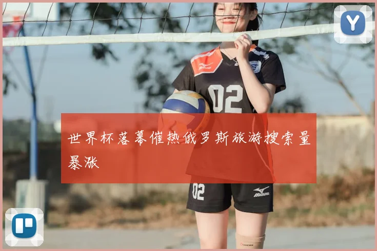 世界杯落幕催热俄罗斯旅游搜索量暴涨