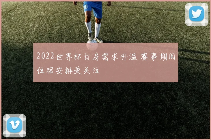 2022世界杯订房需求升温 赛事期间住宿安排受关注