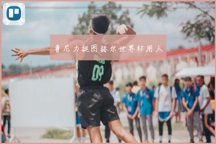 鲁尼力挺图赫尔世界杯用人