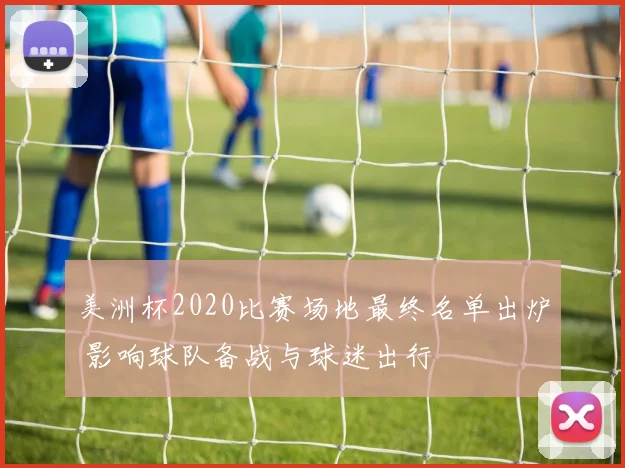 美洲杯2020比赛场地最终名单出炉 影响球队备战与球迷出行