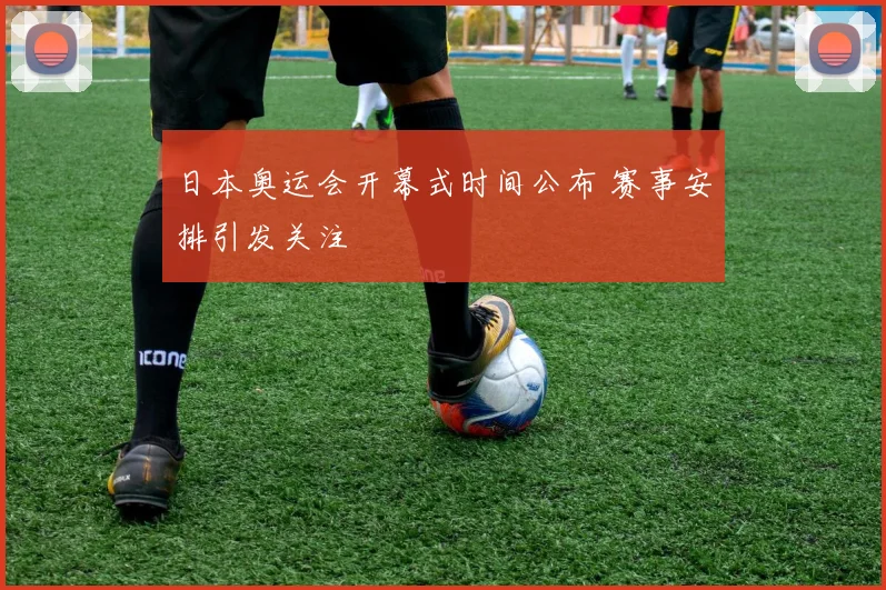 日本奥运会开幕式时间公布 赛事安排引发关注